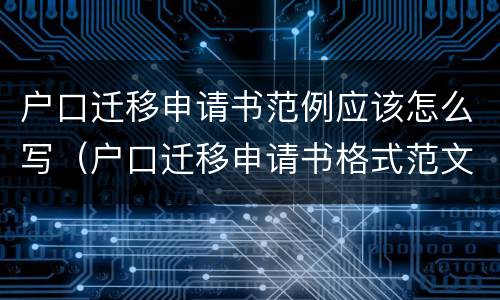 户口迁移申请书范例应该怎么写（户口迁移申请书格式范文）