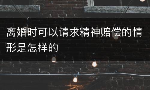 离婚时可以请求精神赔偿的情形是怎样的