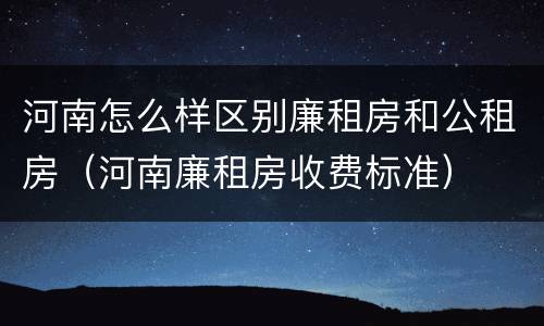 河南怎么样区别廉租房和公租房（河南廉租房收费标准）