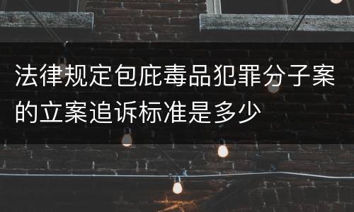 法律规定包庇毒品犯罪分子案的立案追诉标准是多少
