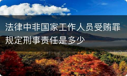 法律中非国家工作人员受贿罪规定刑事责任是多少