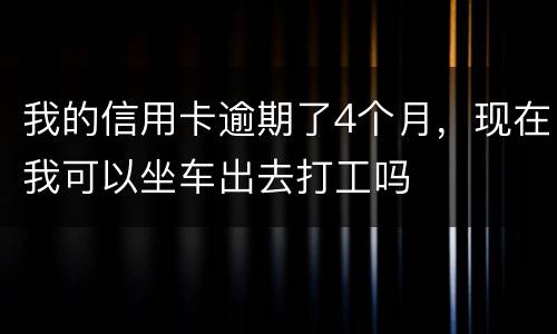 我的信用卡逾期了4个月，现在我可以坐车出去打工吗