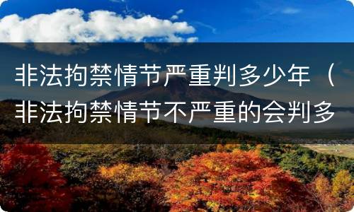 非法拘禁情节严重判多少年（非法拘禁情节不严重的会判多久）