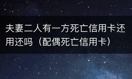 夫妻二人有一方死亡信用卡还用还吗（配偶死亡信用卡）