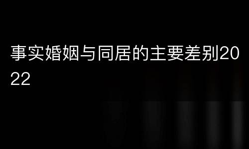 事实婚姻与同居的主要差别2022