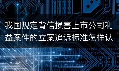 我国规定背信损害上市公司利益案件的立案追诉标准怎样认定