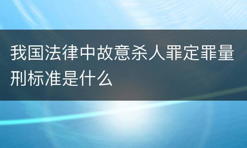 我国法律中故意杀人罪定罪量刑标准是什么