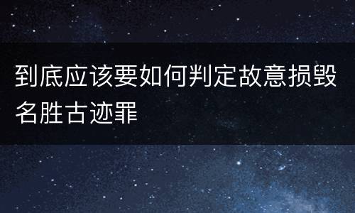 到底应该要如何判定故意损毁名胜古迹罪