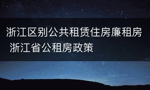 浙江区别公共租赁住房廉租房 浙江省公租房政策