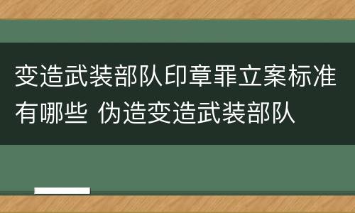 变造武装部队印章罪立案标准有哪些 伪造变造武装部队