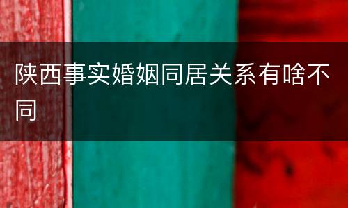 陕西事实婚姻同居关系有啥不同