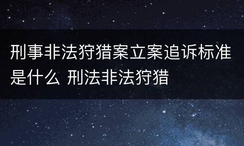 刑事非法狩猎案立案追诉标准是什么 刑法非法狩猎