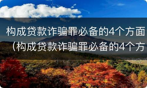 构成贷款诈骗罪必备的4个方面（构成贷款诈骗罪必备的4个方面是什么）
