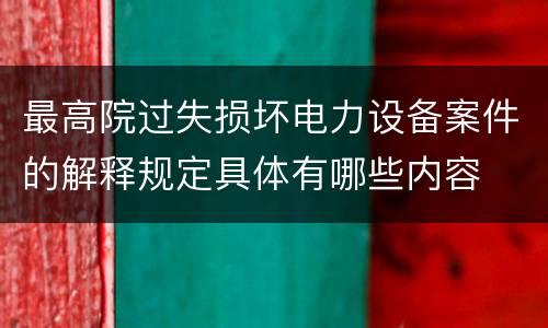 最高院过失损坏电力设备案件的解释规定具体有哪些内容