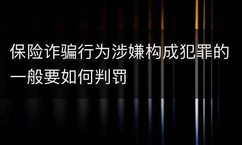 保险诈骗行为涉嫌构成犯罪的一般要如何判罚