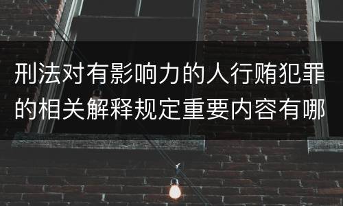 刑法对有影响力的人行贿犯罪的相关解释规定重要内容有哪些
