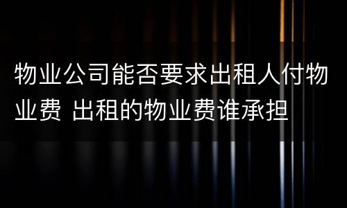 物业公司能否要求出租人付物业费 出租的物业费谁承担