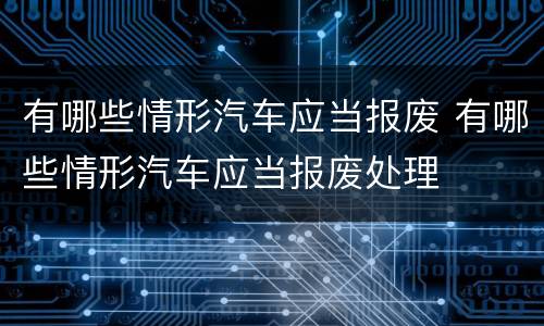 有哪些情形汽车应当报废 有哪些情形汽车应当报废处理