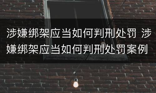 涉嫌绑架应当如何判刑处罚 涉嫌绑架应当如何判刑处罚案例