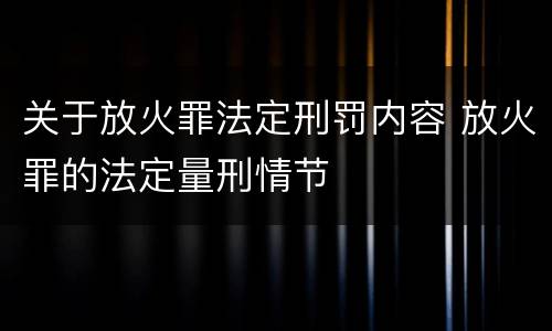 关于放火罪法定刑罚内容 放火罪的法定量刑情节