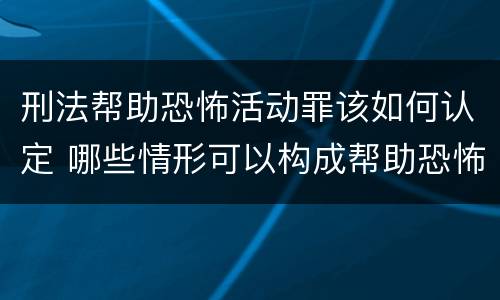 刑法帮助恐怖活动罪该如何认定 哪些情形可以构成帮助恐怖活动罪