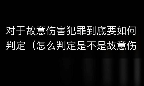 对于故意伤害犯罪到底要如何判定（怎么判定是不是故意伤害罪）