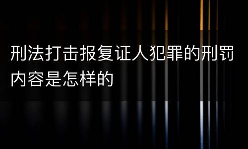 刑法打击报复证人犯罪的刑罚内容是怎样的
