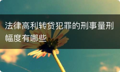 法律高利转贷犯罪的刑事量刑幅度有哪些