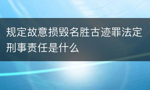 规定故意损毁名胜古迹罪法定刑事责任是什么