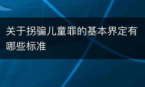 关于拐骗儿童罪的基本界定有哪些标准