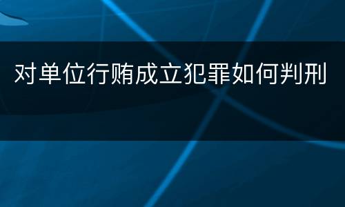 对单位行贿成立犯罪如何判刑