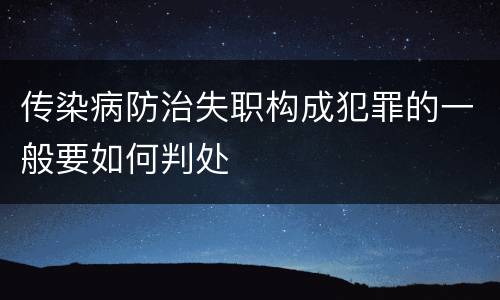 传染病防治失职构成犯罪的一般要如何判处