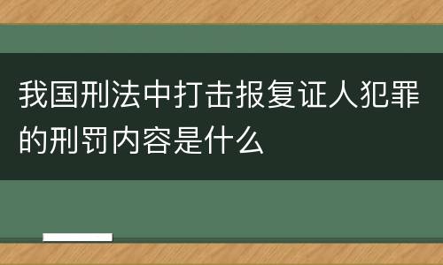 我国刑法中打击报复证人犯罪的刑罚内容是什么