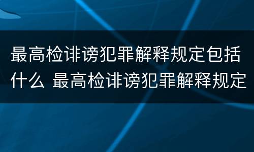 最高检诽谤犯罪解释规定包括什么 最高检诽谤犯罪解释规定包括什么罪名