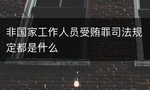 非国家工作人员受贿罪司法规定都是什么