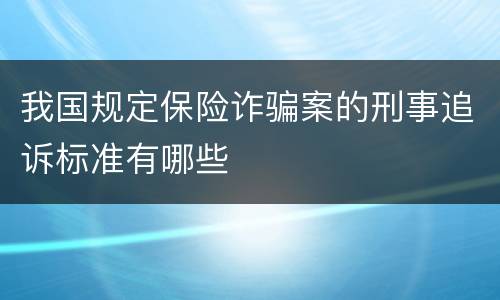 我国规定保险诈骗案的刑事追诉标准有哪些