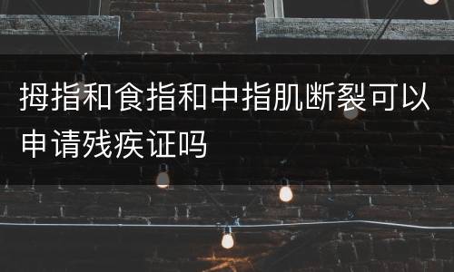 拇指和食指和中指肌断裂可以申请残疾证吗