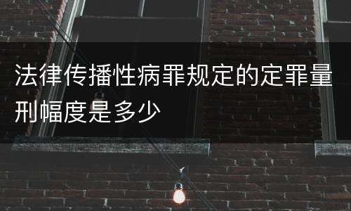 法律传播性病罪规定的定罪量刑幅度是多少