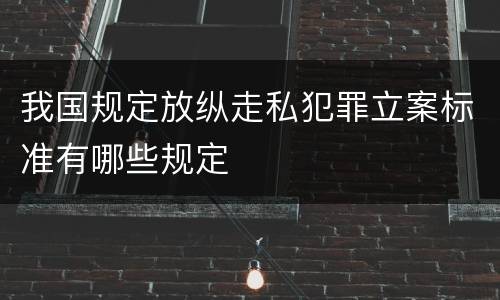 我国规定放纵走私犯罪立案标准有哪些规定
