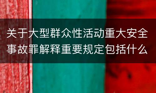 关于大型群众性活动重大安全事故罪解释重要规定包括什么