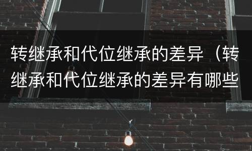 转继承和代位继承的差异（转继承和代位继承的差异有哪些）