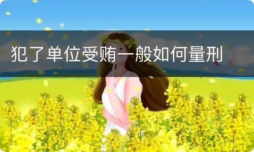 犯了单位受贿一般如何量刑