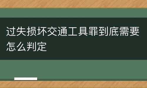 过失损坏交通工具罪到底需要怎么判定