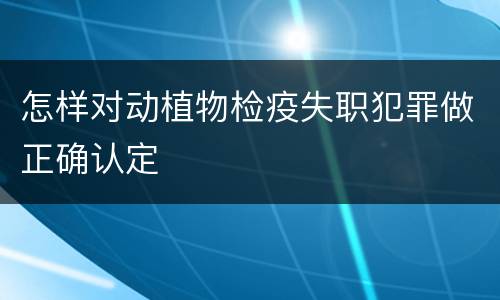 怎样对动植物检疫失职犯罪做正确认定