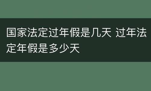 国家法定过年假是几天 过年法定年假是多少天