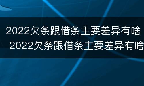 2022欠条跟借条主要差异有啥 2022欠条跟借条主要差异有啥影响