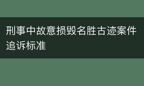刑事中故意损毁名胜古迹案件追诉标准