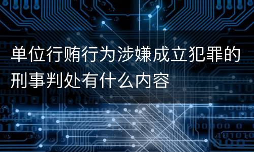 单位行贿行为涉嫌成立犯罪的刑事判处有什么内容