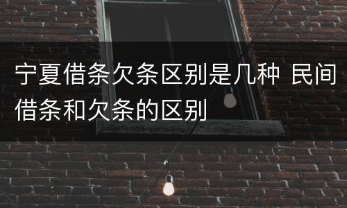 宁夏借条欠条区别是几种 民间借条和欠条的区别