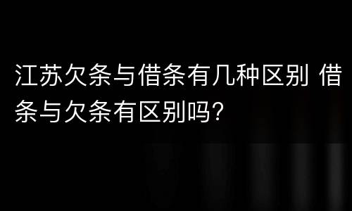 江苏欠条与借条有几种区别 借条与欠条有区别吗?